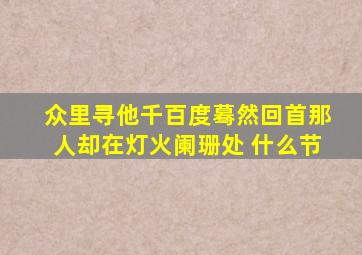 众里寻他千百度蓦然回首那人却在灯火阑珊处 什么节